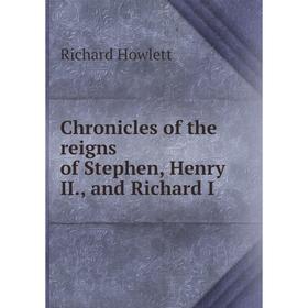 

Книга Chronicles of the reigns of Stephen, Henry II., and Richard I. Richard Howlett