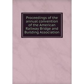 

Книга Proceedings of the annual convention of the American Railway Bridge and Building Association