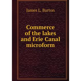 

Книга Commerce of the lakes and Erie Canal microform. James L. Barton