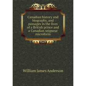

Книга Canadian history and biography, and passages in the lives of a British prince and a Canadian seigneur microform. William James Anderson