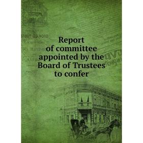 

Книга Report of committee appointed by the Board of Trustees to confer