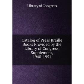 

Книга Catalog of Press Braille Books Provided by the Library of Congress, Supplement, 1948-1951. Library of Congress
