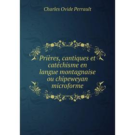 

Книга Prières, cantiques et catéchisme en langue montagnaise ou chipeweyan microforme. Charles Ovide Perrault