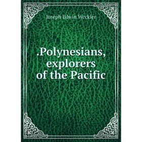 

Книга Polynesians, explorers of the Pacific. Joseph Edwin Weckler