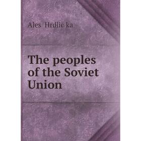 

Книга The peoples of the Soviet Union. Aleš Hrdlička