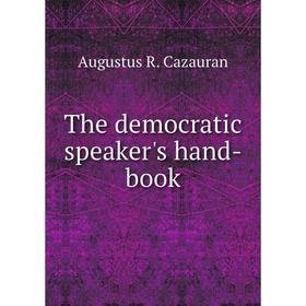 

Книга The democratic speaker's hand-book. Augustus R. Cazauran