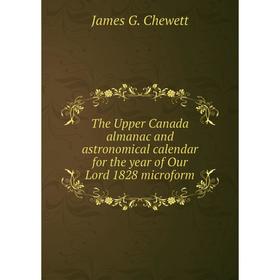 

Книга The Upper Canada almanac and astronomical calendar for the year of Our Lord 1828 microform. James G. Chewett