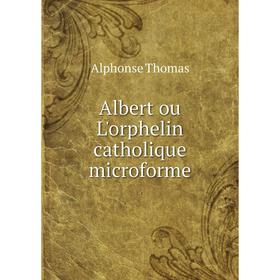 

Книга Albert ou L'orphelin catholique microforme. Alphonse Thomas
