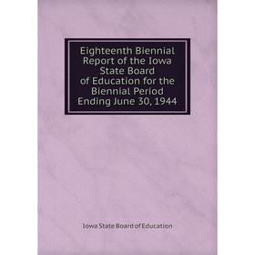 

Книга Eighteenth Biennial Report of the Iowa State Board of Education for the Biennial Period Ending June 30, 1944. Iowa State Board of Education