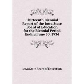 

Книга Thirteenth Biennial Report of the Iowa State Board of Education for the Biennial Period Ending June 30, 1934. Iowa State Board of Education