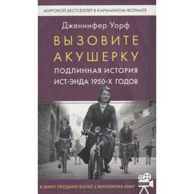 

Вызовите акушерку. Подлинная история Ист-Энда 1950-х годов. Уорф Д.