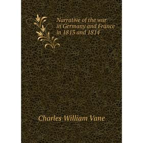 

Книга Narrative of the war in Germany and France in 1813 and 1814