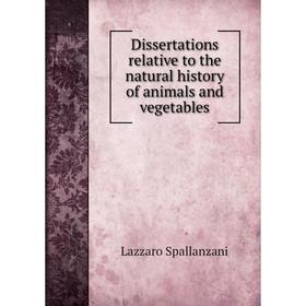 

Книга Dissertations relative to the natural history of animals and vegetables. Lazzaro Spallanzani
