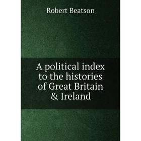 

Книга A political index to the histories of Great Britain & Ireland. Robert Beatson