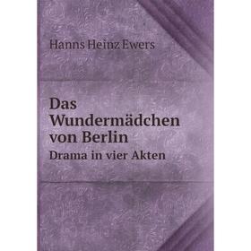 

Книга Das Wundermädchen von BerlinDrama in vier Akten. Hanns Heinz Ewers