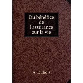 

Книга Du bénéfice de l'assurance sur la vie. A. Dubois