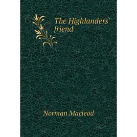 

Книга The Highlanders' friend. Norman Macleod