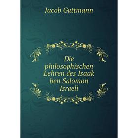 

Книга Die philosophischen Lehren des Isaak ben Salomon Israeli. Jacob Guttmann