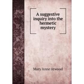 

Книга A suggestive inquiry into the hermetic mystery. Mary Anne Atwood