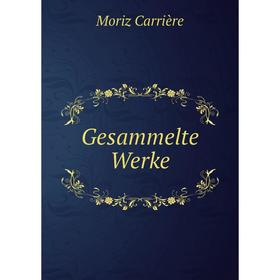 

Книга Gesammelte Werke. Moriz Carrière