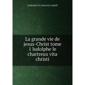 

Книга La grande vie de jesus-Christ tome 1 ludolphe le chartreux vita christi