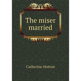 

Книга The miser married. Catherine Hutton