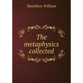 

Книга The metaphysics collected. Hamilton William