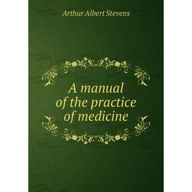 

Книга A manual of the practice of medicine. Arthur Albert Stevens
