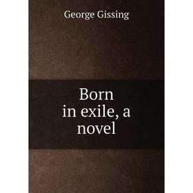

Книга Born in exile, a novel. Gissing George