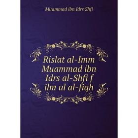 

Книга Rislat al-Imm Muammad ibn Idrs al-Shfi f ilm ul al-fiqh. Muammad ibn Idrs Shfi