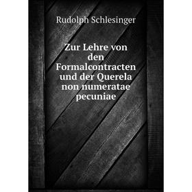 

Книга Zur Lehre von den Formalcontracten und der Querela Non numeratae pecuniae. Rudolph Schlesinger