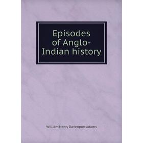 

Книга Episodes of Anglo-Indian history. W. H. Davenport Adams