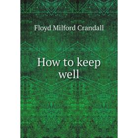 

Книга How to keep well. Floyd Milford Crandall