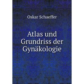 

Книга Atlas und Grundriss der Gynäkologie. Oskar Schaeffer