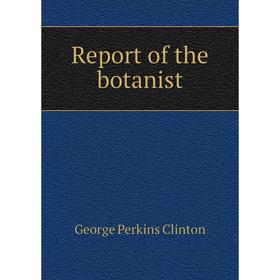 

Книга Report of the botanist. George Perkins Clinton