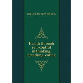

Книга Health through self-control in thinking, breathing, eating. William Anthony Spinney