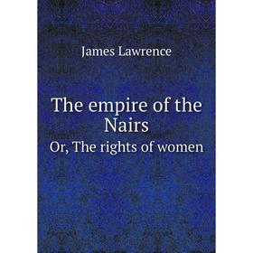 

Книга The empire of the NairsOr, The rights of women. James Lawrence