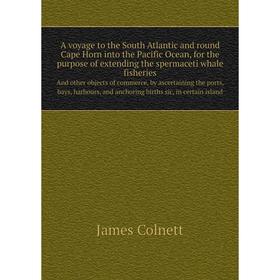 

Книга A voyage to the South Atlantic and round Cape Horn into the Pacific Ocean, for the purpose of extending the spermaceti whale fisheries And