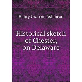 

Книга Historical sketch of Chester, on Delaware. Henry Graham Ashmead