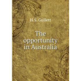 

Книга The opportunity in Australia. H. S. Gullett
