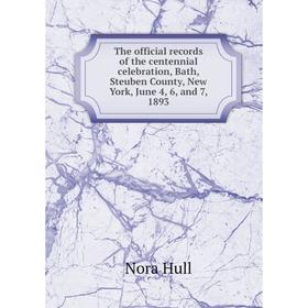 

Книга The official records of the centennial celebration, Bath, Steuben County, New York, June 4, 6, and 7, 1893. Nora Hull