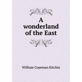

Книга A wonderland of the East. William Copeman Kitchin