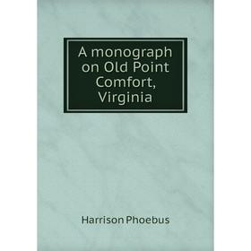 

Книга A monograph on Old Point Comfort, Virginia. Harrison Phoebus