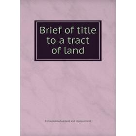 

Книга Brief of title to a tract of land. Elmwood mutual land and improvement