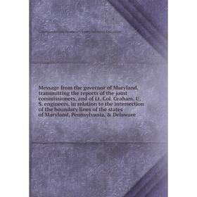 

Книга Message from the governor of Maryland, transmitting the reports of the joint commissioners, and of Lt Col Graham, U S Engineers