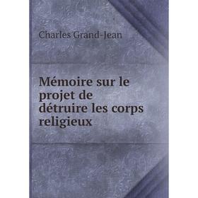 

Книга Mémoire sur le projet de détruire les corps religieux