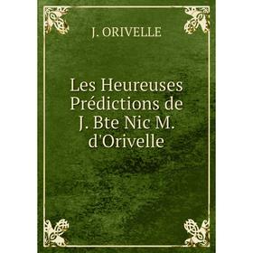 

Книга Les Heureuses Prédictions de J Bte Nic M d'Orivelle