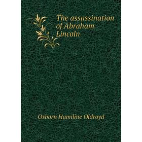 

Книга The assassination of Abraham Lincoln. Osborn Hamiline Oldroyd