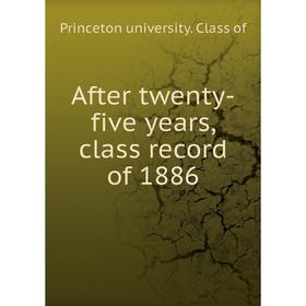 

Книга After twenty-five years, class record of 1886. Princeton university. Class of