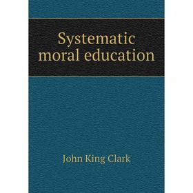 

Книга Systematic moral education. John King Clark